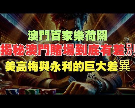 美高梅與永利的巨大差異！澳門百家樂荷關揭秘澳門賭場到底有差別！-美高梅与永利的巨大差异：揭秘澳门百家乐荷关的真相与独特之处