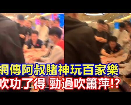 網傳阿叔賭神玩百家樂吹功了得 勁過吹簫萍 !? 講下百家樂的吹頂牌-《網傳阿叔賭神百家樂吹功超凡，技藝勝過吹簫萍！》